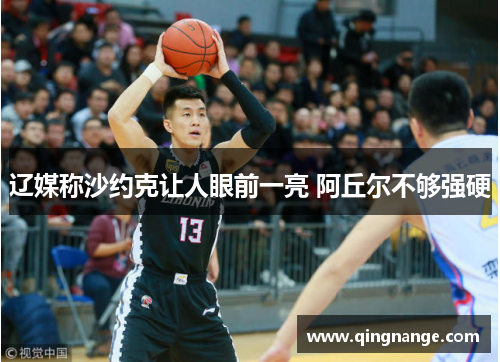 辽媒称沙约克让人眼前一亮 阿丘尔不够强硬